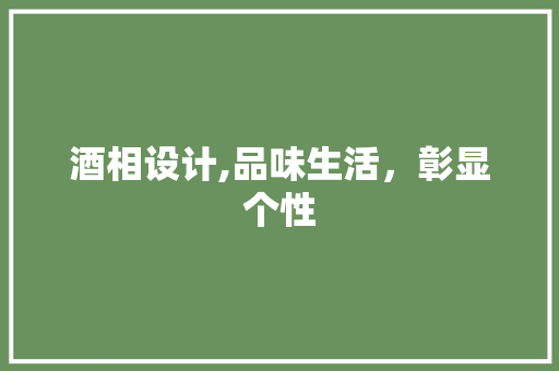 酒相设计,品味生活，彰显个性 酒相设计,品味生活，彰显个性 SEO关键词