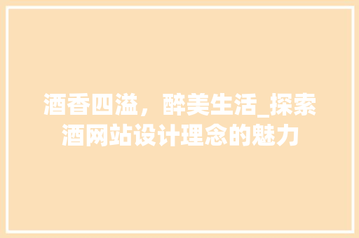 酒香四溢，醉美生活_探索酒网站设计理念的魅力 酒香四溢，醉美生活_探索酒网站设计理念的魅力 SEO关键词