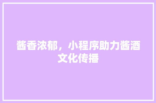 酱香浓郁，小程序助力酱酒文化传播 酱香浓郁，小程序助力酱酒文化传播 SEO关键词