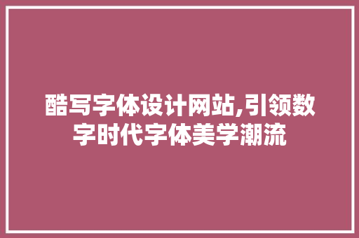 酷写字体设计网站,引领数字时代字体美学潮流 酷写字体设计网站,引领数字时代字体美学潮流 神马SEO