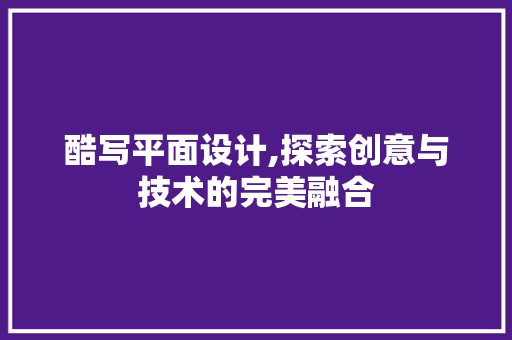 酷写平面设计,探索创意与技术的完美融合 酷写平面设计,探索创意与技术的完美融合 神马SEO