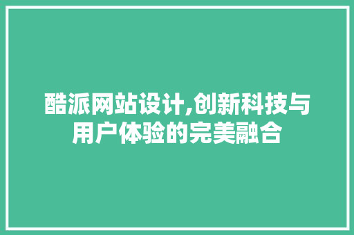 酷派网站设计,创新科技与用户体验的完美融合 酷派网站设计,创新科技与用户体验的完美融合 SEO关键词