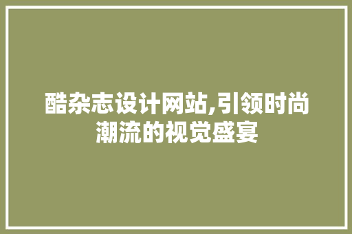 酷杂志设计网站,引领时尚潮流的视觉盛宴 酷杂志设计网站,引领时尚潮流的视觉盛宴 必应SEO