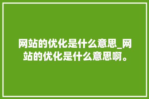 网站的优化是什么意思_网站的优化是什么意思啊。 网站的优化是什么意思_网站的优化是什么意思啊。 SEO关键词
