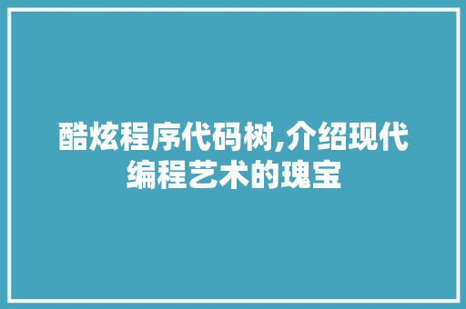 酷炫程序代码树,介绍现代编程艺术的瑰宝 酷炫程序代码树,介绍现代编程艺术的瑰宝 百度SEO