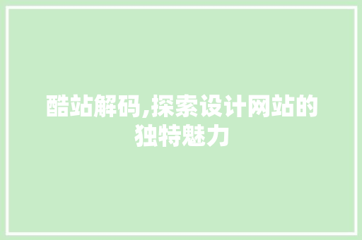 酷站解码,探索设计网站的独特魅力 酷站解码,探索设计网站的独特魅力 神马SEO