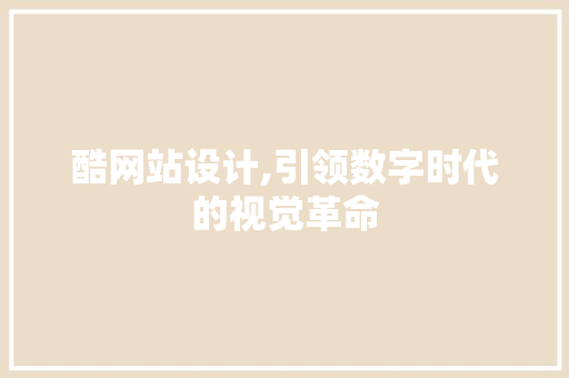 酷网站设计,引领数字时代的视觉革命 酷网站设计,引领数字时代的视觉革命 神马SEO