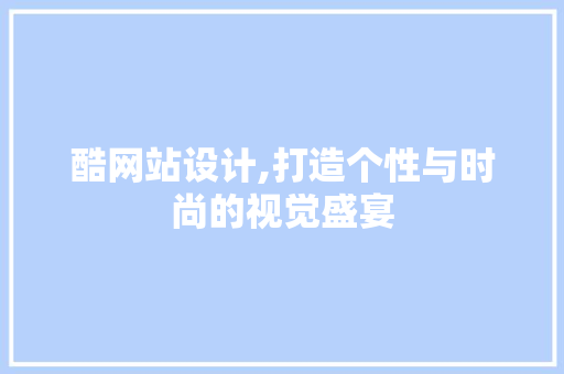 酷网站设计,打造个性与时尚的视觉盛宴 酷网站设计,打造个性与时尚的视觉盛宴 SEO关键词