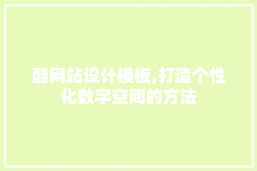 酷网站设计模板,打造个性化数字空间的方法 酷网站设计模板,打造个性化数字空间的方法 网站建设公司