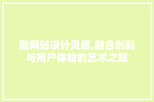 酷网站设计灵感,融合创新与用户体验的艺术之旅 酷网站设计灵感,融合创新与用户体验的艺术之旅 搜狗SEO