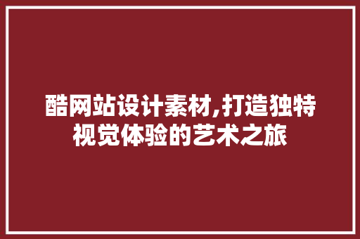 酷网站设计素材,打造独特视觉体验的艺术之旅 酷网站设计素材,打造独特视觉体验的艺术之旅 百度SEO