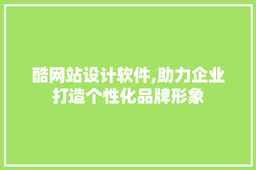 酷网站设计软件,助力企业打造个性化品牌形象 酷网站设计软件,助力企业打造个性化品牌形象 搜狗SEO