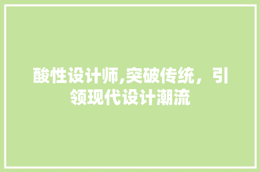 酸性设计师,突破传统，引领现代设计潮流 酸性设计师,突破传统，引领现代设计潮流 网站建设公司
