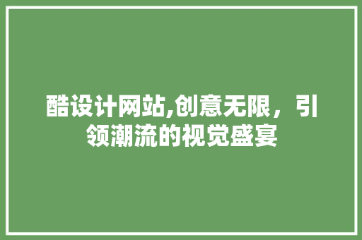 酷设计网站,创意无限，引领潮流的视觉盛宴 酷设计网站,创意无限，引领潮流的视觉盛宴 网站建设公司