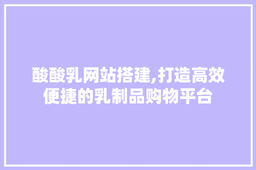 酸酸乳网站搭建,打造高效便捷的乳制品购物平台 酸酸乳网站搭建,打造高效便捷的乳制品购物平台 百度SEO