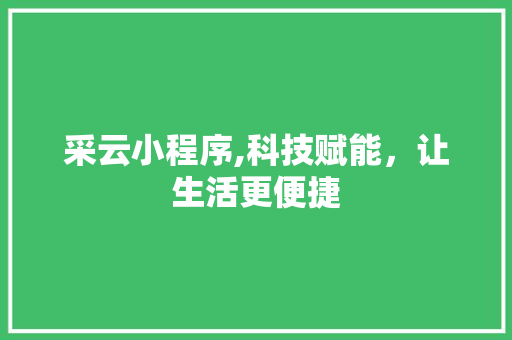 采云小程序,科技赋能，让生活更便捷 采云小程序,科技赋能，让生活更便捷 百度SEO