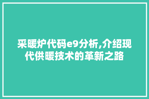 采暖炉代码e9分析,介绍现代供暖技术的革新之路 采暖炉代码e9分析,介绍现代供暖技术的革新之路 神马SEO