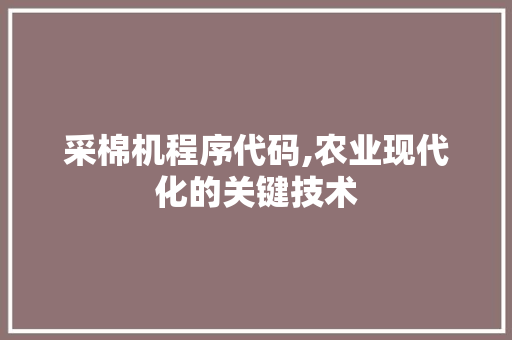 采棉机程序代码,农业现代化的关键技术 采棉机程序代码,农业现代化的关键技术 百度SEO