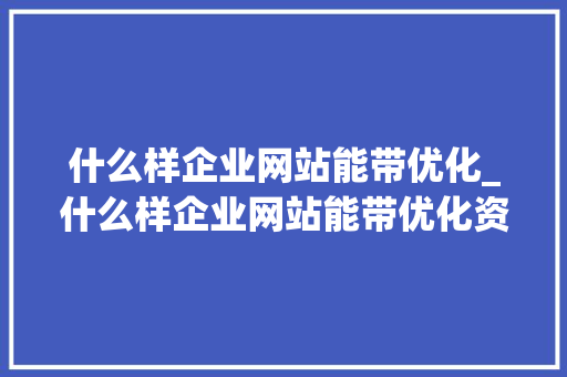 什么样企业网站能带优化_什么样企业网站能带优化资源。 什么样企业网站能带优化_什么样企业网站能带优化资源。 网站建设公司