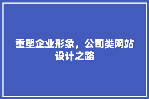 重塑企业形象，公司类网站设计之路 重塑企业形象，公司类网站设计之路 神马SEO