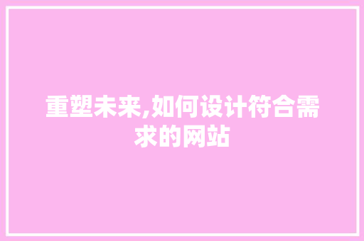 重塑未来,如何设计符合需求的网站 重塑未来,如何设计符合需求的网站 百度SEO