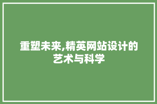 重塑未来,精英网站设计的艺术与科学 重塑未来,精英网站设计的艺术与科学 SEO关键词