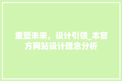 重塑未来，设计引领_本官方网站设计理念分析 重塑未来，设计引领_本官方网站设计理念分析 必应SEO