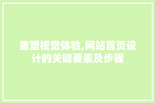 重塑视觉体验,网站首页设计的关键要素及步骤 重塑视觉体验,网站首页设计的关键要素及步骤 网站建设公司