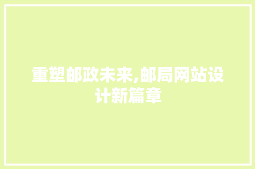 重塑邮政未来,邮局网站设计新篇章 重塑邮政未来,邮局网站设计新篇章 必应SEO