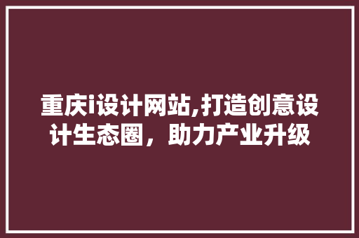 重庆i设计网站,打造创意设计生态圈，助力产业升级 重庆i设计网站,打造创意设计生态圈，助力产业升级 搜狗SEO