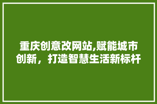 重庆创意改网站,赋能城市创新，打造智慧生活新标杆 重庆创意改网站,赋能城市创新，打造智慧生活新标杆 SEO关键词
