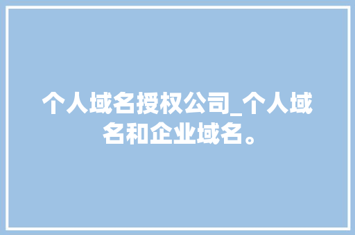 个人域名授权公司_个人域名和企业域名。 个人域名授权公司_个人域名和企业域名。 网站建设公司