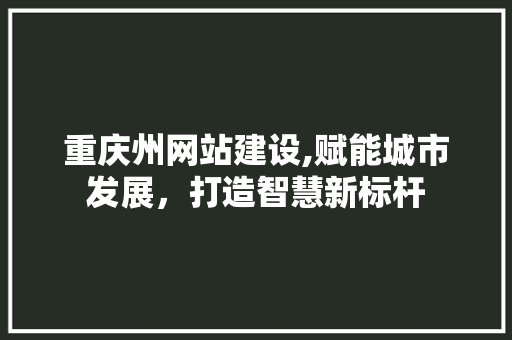 重庆州网站建设,赋能城市发展，打造智慧新标杆 重庆州网站建设,赋能城市发展，打造智慧新标杆 百度SEO