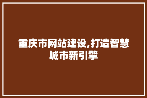 重庆市网站建设,打造智慧城市新引擎 重庆市网站建设,打造智慧城市新引擎 百度SEO