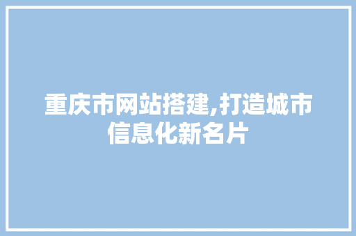 重庆市网站搭建,打造城市信息化新名片 重庆市网站搭建,打造城市信息化新名片 网站建设公司