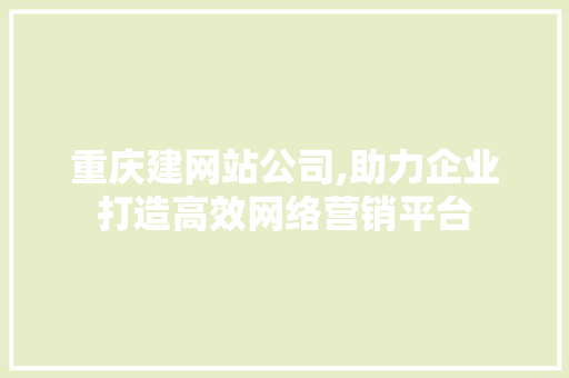 重庆建网站公司,助力企业打造高效网络营销平台 重庆建网站公司,助力企业打造高效网络营销平台 必应SEO