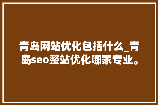 青岛网站优化包括什么_青岛seo整站优化哪家专业。 青岛网站优化包括什么_青岛seo整站优化哪家专业。 网站建设公司