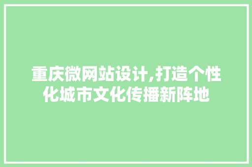 重庆微网站设计,打造个性化城市文化传播新阵地 重庆微网站设计,打造个性化城市文化传播新阵地 搜狗SEO