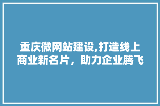 重庆微网站建设,打造线上商业新名片，助力企业腾飞 重庆微网站建设,打造线上商业新名片，助力企业腾飞 SEO关键词