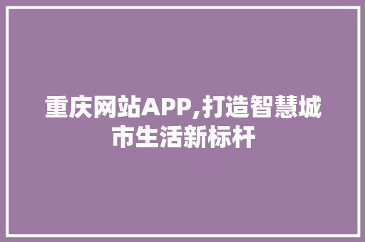 重庆网站APP,打造智慧城市生活新标杆 重庆网站APP,打造智慧城市生活新标杆 百度SEO