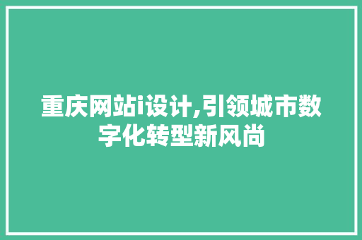 重庆网站i设计,引领城市数字化转型新风尚 重庆网站i设计,引领城市数字化转型新风尚 神马SEO
