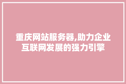 重庆网站服务器,助力企业互联网发展的强力引擎 重庆网站服务器,助力企业互联网发展的强力引擎 必应SEO