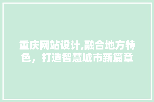 重庆网站设计,融合地方特色，打造智慧城市新篇章 重庆网站设计,融合地方特色，打造智慧城市新篇章 百度SEO