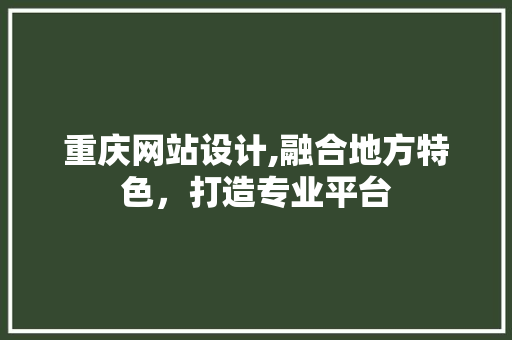 重庆网站设计,融合地方特色，打造专业平台 重庆网站设计,融合地方特色，打造专业平台 必应SEO