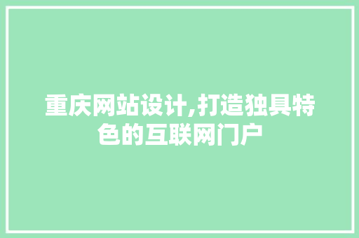 重庆网站设计,打造独具特色的互联网门户 重庆网站设计,打造独具特色的互联网门户 必应SEO