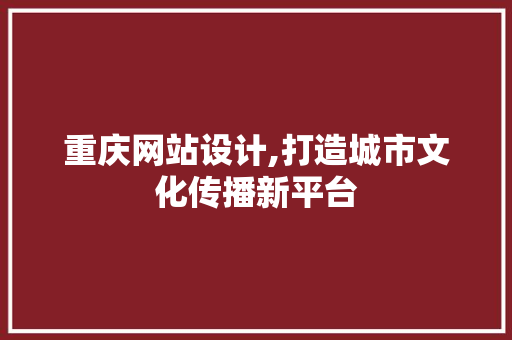 重庆网站设计,打造城市文化传播新平台 重庆网站设计,打造城市文化传播新平台 百度SEO