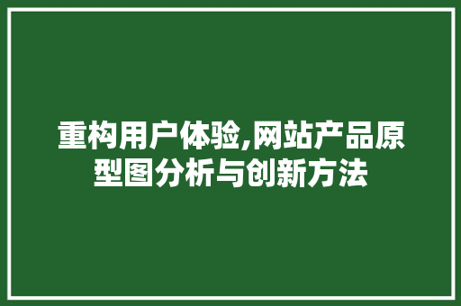 重构用户体验,网站产品原型图分析与创新方法 重构用户体验,网站产品原型图分析与创新方法 网站建设公司