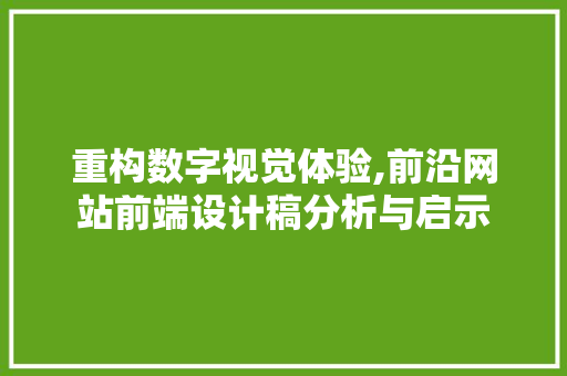 重构数字视觉体验,前沿网站前端设计稿分析与启示 重构数字视觉体验,前沿网站前端设计稿分析与启示 搜狗SEO