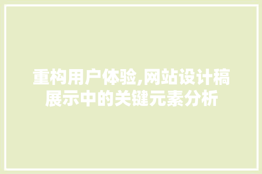 重构用户体验,网站设计稿展示中的关键元素分析 重构用户体验,网站设计稿展示中的关键元素分析 网站建设公司