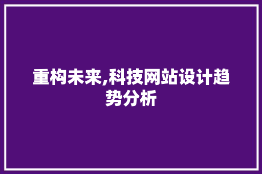重构未来,科技网站设计趋势分析 重构未来,科技网站设计趋势分析 百度SEO